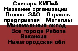 Слесарь КИПиА › Название организации ­ Полюс, ЗАО › Отрасль предприятия ­ Металлы › Минимальный оклад ­ 1 - Все города Работа » Вакансии   . Нижегородская обл.